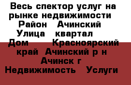 Весь спектор услуг на рынке недвижимости › Район ­ Ачинский › Улица ­ квартал 25 › Дом ­ 5 - Красноярский край, Ачинский р-н, Ачинск г. Недвижимость » Услуги   